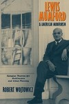 Lewis Mumford and American Modernism: Eutopian Theories for Architecture and Urban Planning by Robert Wojitowicz