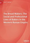 The Bread Makers: The Social and Professional Lives of Bakers in the Western Roman Empire by Jared Benton