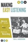 Making Easy Listening: Material Culture and Postwar American Recording by Tim J. Anderson