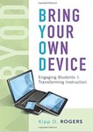 Bring Your Own Device: Engaging Students and Transforming Instruction by Kipp D. Rogers