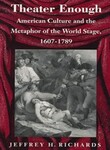 Theater Enough: American Culture and the Metaphor of the World Stage, 1607-1789 by Jeffrey H. Richards