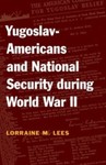 Yugoslav-Americans and National Security During World War II by Lorraine M. Lees