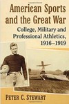 American Sports and the Great War: College, Military and Professional Athletics, 1916-1919 by Peter C. Stewart