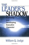 The Leader's Shadow: Exploring and Developing Executive Character by William Q. Judge