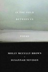 In the Field Between Us: Poems by Molly McCully Brown and Susannah Nevison