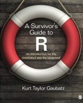 A Survivor′s Guide to R: An Introduction for the Uninitiated and the Unnerved by Kurt Taylor Gaubatz