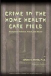 Crime in the Home Health Care Field: Workplace Violence, Fraud and Abuse by Brian K. Payne