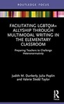Facilitating LGBTQIA+ Allyship through Multimodal Writing in the Elementary Classroom: Preparing Teachers to Challenge Heteronormativity by Judith M. Dunkerly, Julia Poplin, and Valerie Taylor